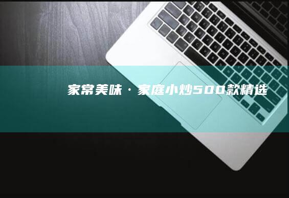 家常美味·家庭小炒500款精选